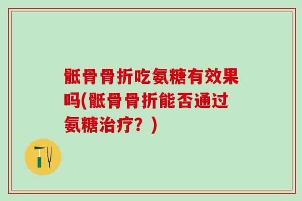 骶骨吃氨糖有效果吗(骶骨能否通过氨糖？)