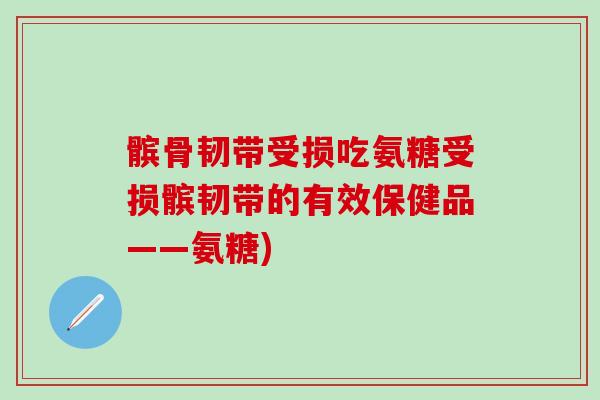 髌骨韧带受损吃氨糖受损髌韧带的有效保健品——氨糖)