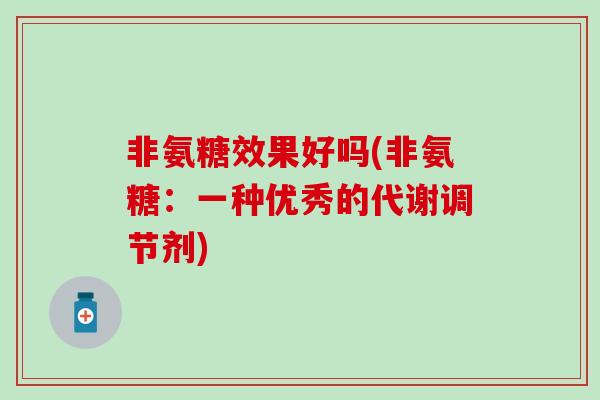 非氨糖效果好吗(非氨糖：一种优秀的代谢调节剂)