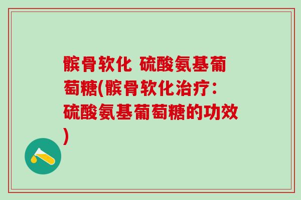 髌骨软化 硫酸氨基葡萄糖(髌骨软化治疗：硫酸氨基葡萄糖的功效)