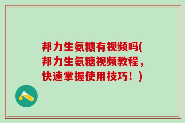 邦力生氨糖有视频吗(邦力生氨糖视频教程，快速掌握使用技巧！)