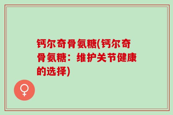 钙尔奇骨氨糖(钙尔奇骨氨糖：维护关节健康的选择)