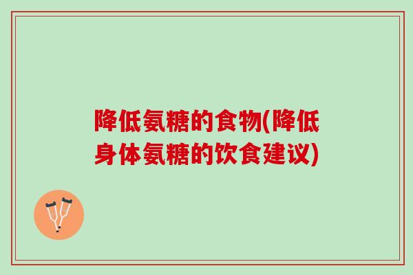 降低氨糖的食物(降低身体氨糖的饮食建议)