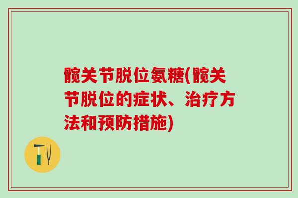髋关节脱位氨糖(髋关节脱位的症状、治疗方法和预防措施)