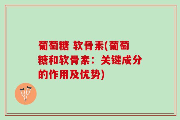 葡萄糖 软骨素(葡萄糖和软骨素：关键成分的作用及优势)