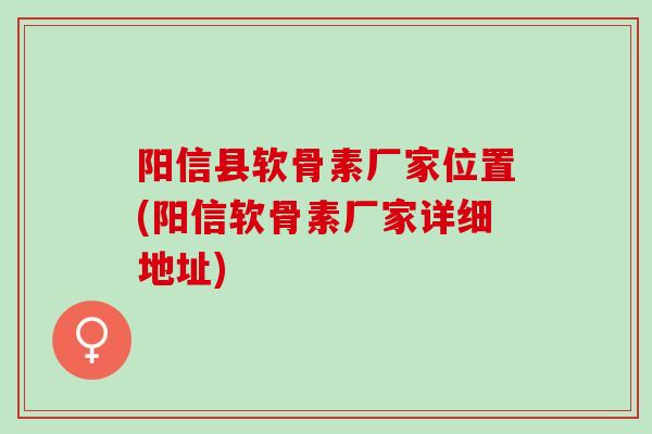 阳信县软骨素厂家位置(阳信软骨素厂家详细地址)