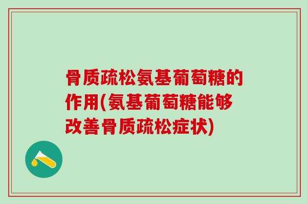 骨质疏松氨基葡萄糖的作用(氨基葡萄糖能够改善骨质疏松症状)