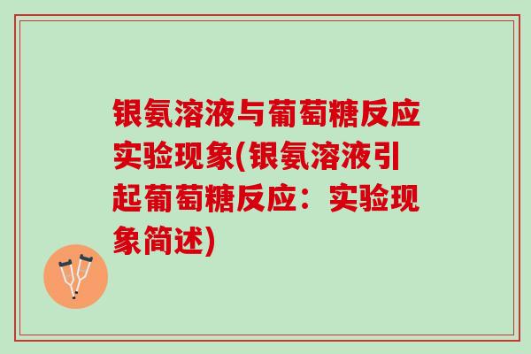 银氨溶液与葡萄糖反应实验现象(银氨溶液引起葡萄糖反应：实验现象简述)