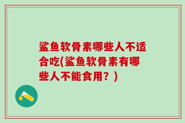 鲨鱼软骨素哪些人不适合吃(鲨鱼软骨素有哪些人不能食用？)