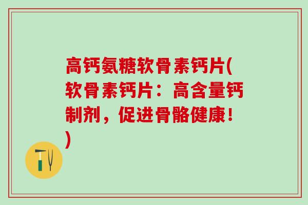 高钙氨糖软骨素钙片(软骨素钙片：高含量钙制剂，促进骨骼健康！)