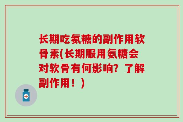 长期吃氨糖的副作用软骨素(长期服用氨糖会对软骨有何影响？了解副作用！)