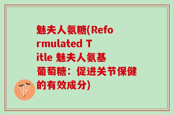 魅夫人氨糖(Reformulated Title 魅夫人氨基葡萄糖：促进关节保健的有效成分)