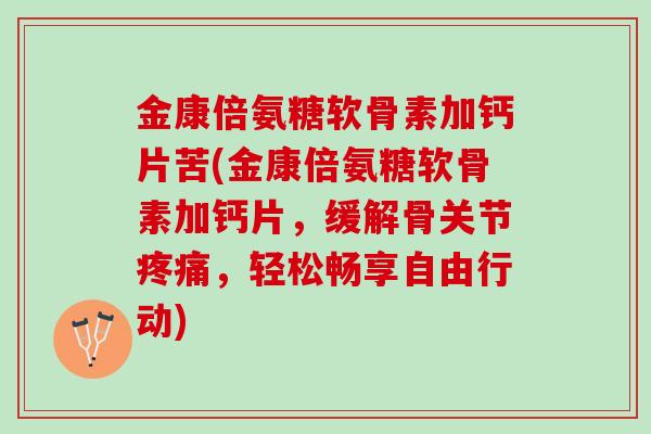 金康倍氨糖软骨素加钙片苦(金康倍氨糖软骨素加钙片，缓解骨关节疼痛，轻松畅享自由行动)