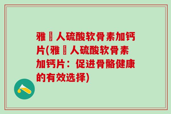 雅俌人硫酸软骨素加钙片(雅俌人硫酸软骨素加钙片：促进骨骼健康的有效选择)