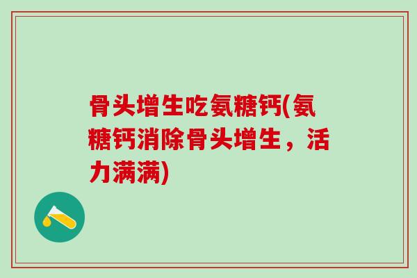 骨头增生吃氨糖钙(氨糖钙消除骨头增生，活力满满)