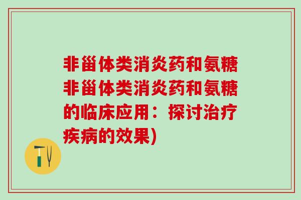 非甾体类消炎药和氨糖非甾体类消炎药和氨糖的临床应用：探讨治疗疾病的效果)