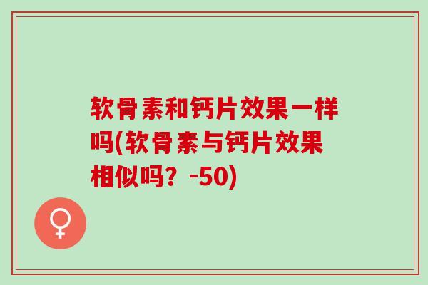 软骨素和钙片效果一样吗(软骨素与钙片效果相似吗？-50)