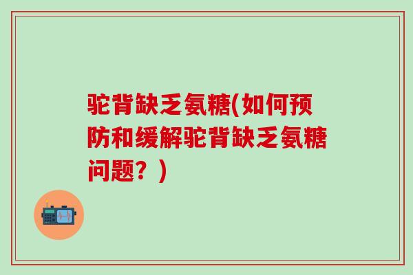 驼背缺乏氨糖(如何预防和缓解驼背缺乏氨糖问题？)