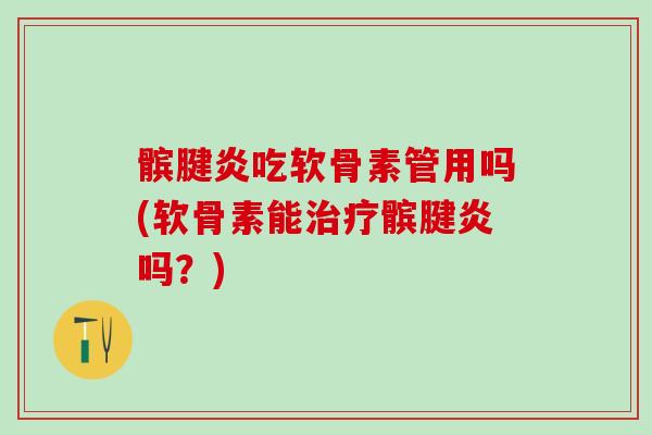 髌腱炎吃软骨素管用吗(软骨素能治疗髌腱炎吗？)