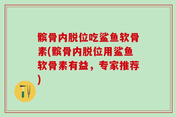 髌骨内脱位吃鲨鱼软骨素(髌骨内脱位用鲨鱼软骨素有益，专家推荐)