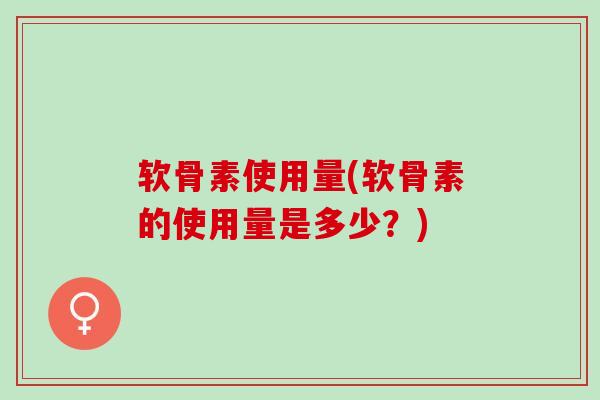 软骨素使用量(软骨素的使用量是多少？)