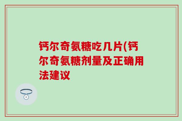 钙尔奇氨糖吃几片(钙尔奇氨糖剂量及正确用法建议 钙尔奇氨糖吃几片(钙尔奇氨糖剂量及正确用法建议