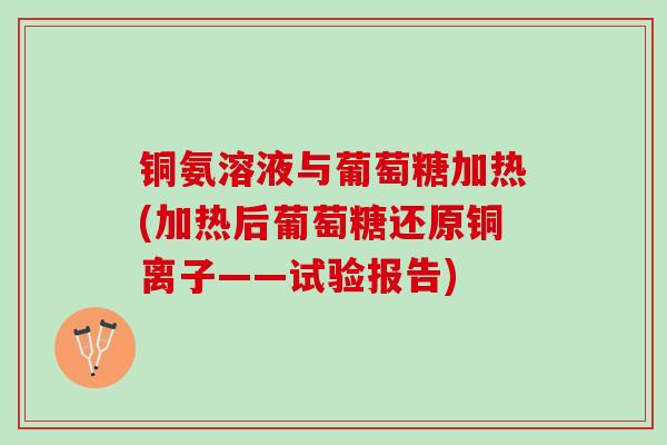 铜氨溶液与葡萄糖加热(加热后葡萄糖还原铜离子——试验报告)