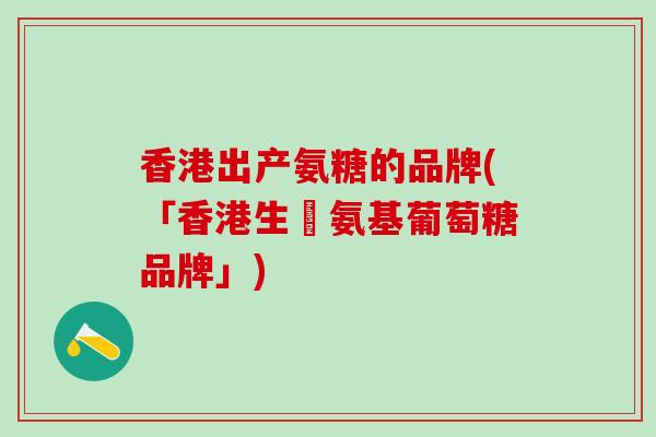 香港出产氨糖的品牌(「香港生產氨基葡萄糖品牌」)
