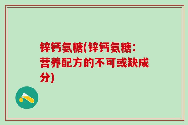 锌钙氨糖(锌钙氨糖：营养配方的不可或缺成分)