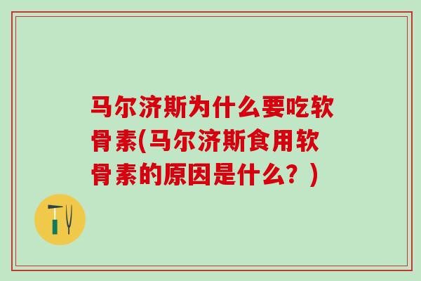 马尔济斯为什么要吃软骨素(马尔济斯食用软骨素的原因是什么?) 马尔济斯为什么要吃软骨素(马尔济斯食用软骨素的原因是什么?)