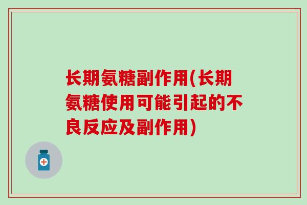 长期氨糖副作用(长期氨糖使用可能引起的不良反应及副作用)