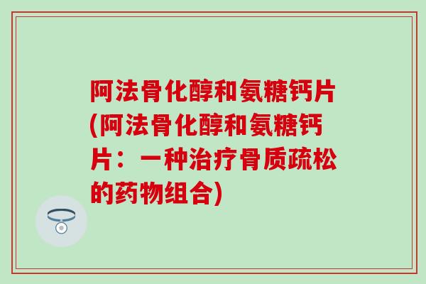 阿法骨化醇和氨糖钙片(阿法骨化醇和氨糖钙片：一种治疗骨质疏松的药物组合)