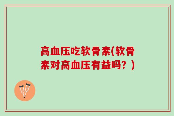 高血压吃软骨素(软骨素对高血压有益吗？)