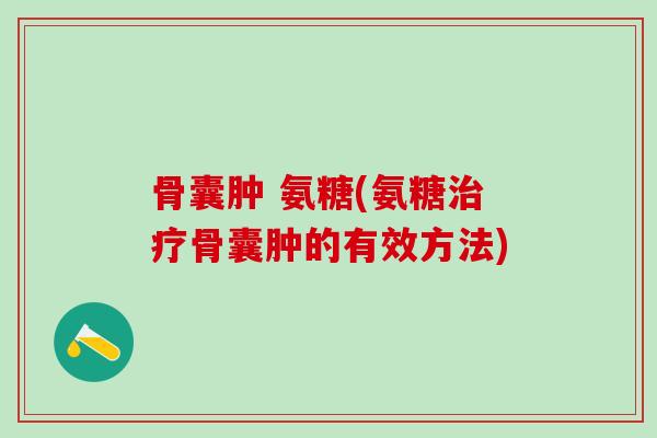 骨囊肿 氨糖(氨糖骨囊肿的有效方法) 骨囊肿 氨糖(氨糖骨囊肿的有效方法)