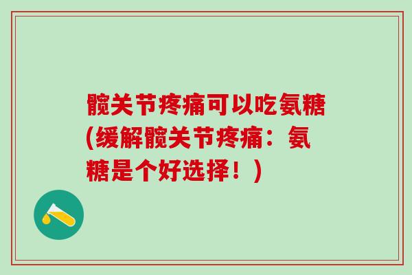 髋关节疼痛可以吃氨糖(缓解髋关节疼痛：氨糖是个好选择！)