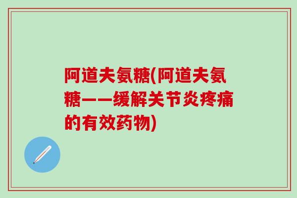 阿道夫氨糖(阿道夫氨糖——缓解关节炎疼痛的有效药物)