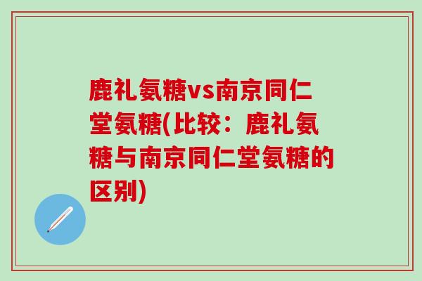 鹿礼氨糖vs南京同仁堂氨糖(比较：鹿礼氨糖与南京同仁堂氨糖的区别)