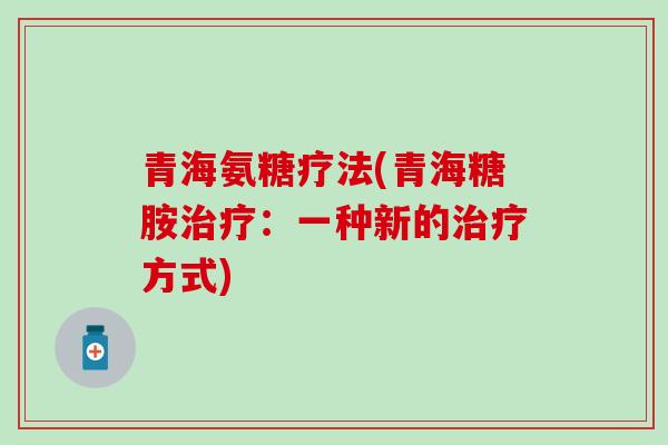 青海氨糖疗法(青海糖胺治疗：一种新的治疗方式)