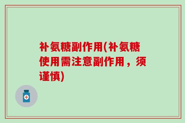 补氨糖副作用(补氨糖使用需注意副作用，须谨慎)