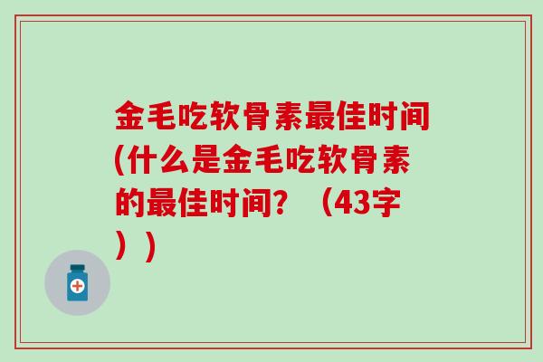 金毛吃软骨素最佳时间(什么是金毛吃软骨素的最佳时间？（43字）)