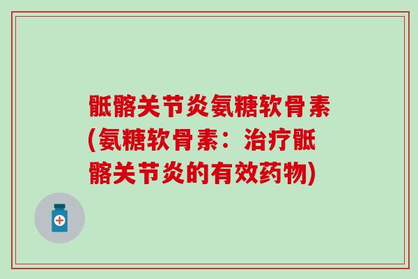 骶髂关节炎氨糖软骨素(氨糖软骨素：治疗骶髂关节炎的有效药物)