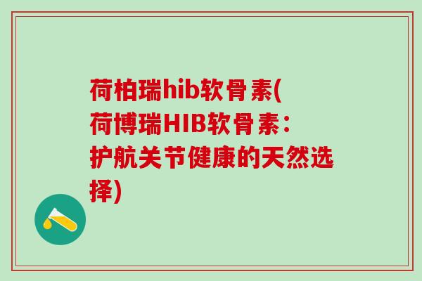 荷柏瑞hib软骨素(荷博瑞HIB软骨素：护航关节健康的天然选择)