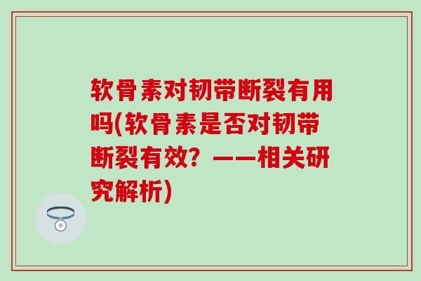 软骨素对韧带断裂有用吗(软骨素是否对韧带断裂有效？——相关研究解析)