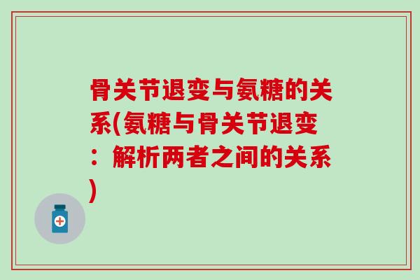 骨关节退变与氨糖的关系(氨糖与骨关节退变：解析两者之间的关系)