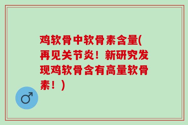 鸡软骨中软骨素含量(再见关节炎！新研究发现鸡软骨含有高量软骨素！)