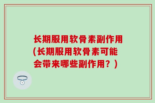 长期服用软骨素副作用(长期服用软骨素可能会带来哪些副作用？)