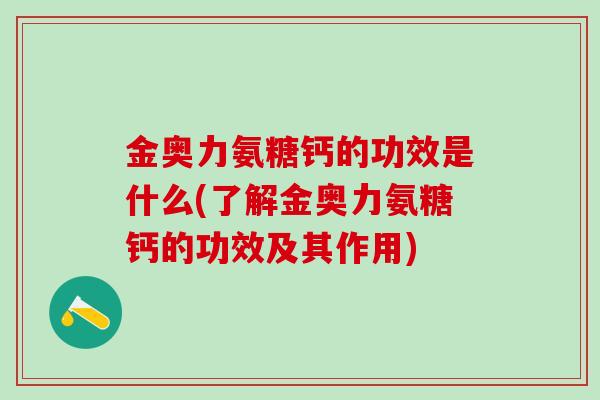 金奥力氨糖钙的功效是什么(了解金奥力氨糖钙的功效及其作用)