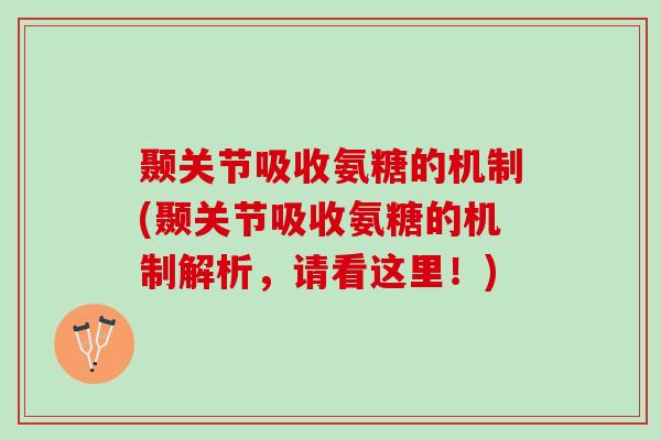 颞关节吸收氨糖的机制(颞关节吸收氨糖的机制解析，请看这里！)