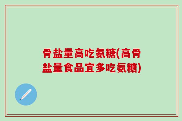 骨盐量高吃氨糖(高骨盐量食品宜多吃氨糖)