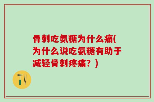 骨刺吃氨糖为什么痛(为什么说吃氨糖有助于减轻骨刺疼痛？)